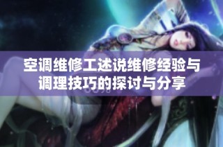 空调维修工述说维修经验与调理技巧的探讨与分享