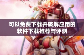 可以免费下载并破解应用的软件下载推荐与评测