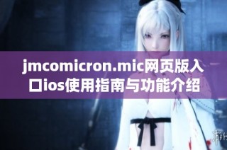 jmcomicron.mic网页版入口ios使用指南与功能介绍