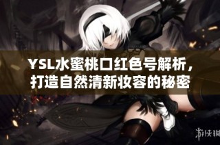 YSL水蜜桃口红色号解析，打造自然清新妆容的秘密