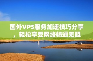 国外VPS服务加速技巧分享，轻松享受网络畅通无阻