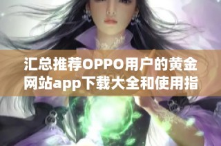 汇总推荐OPPO用户的黄金网站app下载大全和使用指南