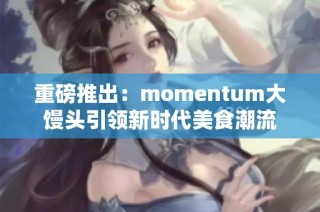 重磅推出：momentum大馒头引领新时代美食潮流