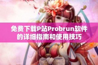 免费下载P站Probrun软件的详细指南和使用技巧