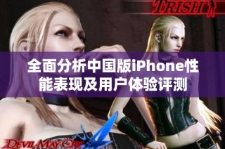 全面分析中国版iPhone性能表现及用户体验评测