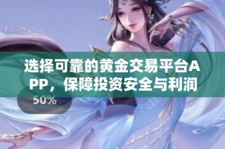 选择可靠的黄金交易平台APP，保障投资安全与利润