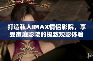 打造私人IMAX情侣影院，享受家庭影院的极致观影体验