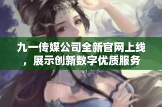 九一传媒公司全新官网上线，展示创新数字优质服务