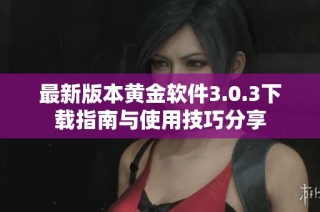 最新版本黄金软件3.0.3下载指南与使用技巧分享
