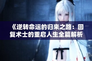 《逆转命运的归来之路：回复术士的重启人生全篇解析》