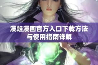漫蛙漫画官方入口下载方法与使用指南详解
