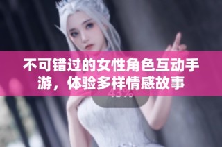 不可错过的女性角色互动手游，体验多样情感故事
