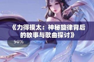 《力得摸太：神秘旋律背后的故事与歌曲探讨》