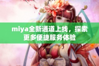miya全新通道上线，探索更多便捷服务体验