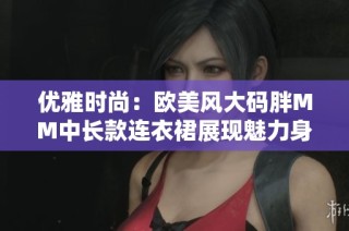 优雅时尚：欧美风大码胖MM中长款连衣裙展现魅力身姿