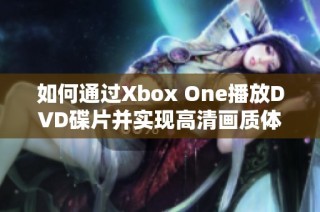 如何通过Xbox One播放DVD碟片并实现高清画质体验