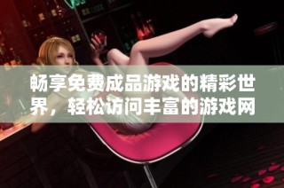畅享免费成品游戏的精彩世界，轻松访问丰富的游戏网站入口