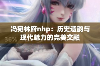 冯宛林府nhp：历史遗韵与现代魅力的完美交融