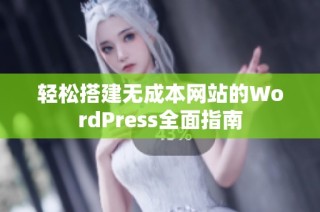轻松搭建无成本网站的WordPress全面指南