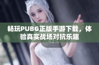 畅玩PUBG正版手游下载，体验真实战场对抗乐趣