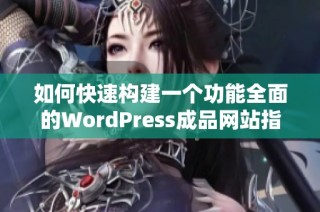 如何快速构建一个功能全面的WordPress成品网站指南