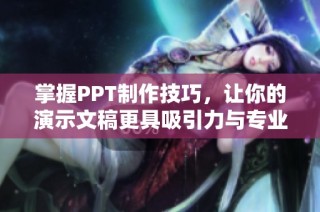 掌握PPT制作技巧，让你的演示文稿更具吸引力与专业性