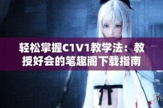 轻松掌握C1V1教学法：教授好会的笔趣阁下载指南