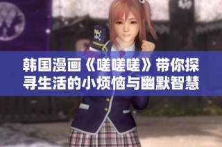韩国漫画《嗟嗟嗟》带你探寻生活的小烦恼与幽默智慧