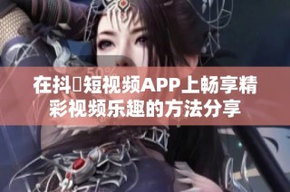 在抖抈短视频APP上畅享精彩视频乐趣的方法分享