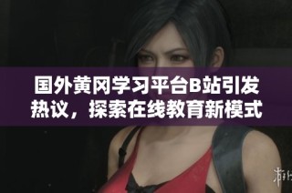 国外黄冈学习平台B站引发热议，探索在线教育新模式