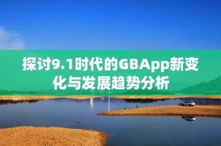 探讨9.1时代的GBApp新变化与发展趋势分析