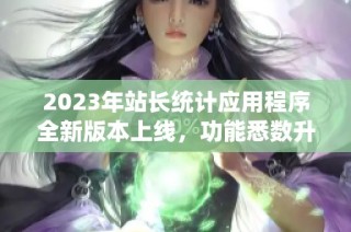 2023年站长统计应用程序全新版本上线，功能悉数升级！