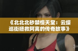 《北北北砂禁慢天堂：云缨巡街拯救阿离的传奇故事》