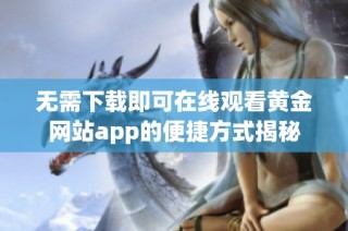 无需下载即可在线观看黄金网站app的便捷方式揭秘