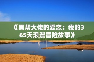 《黑帮大佬的爱恋：我的365天浪漫冒险故事》
