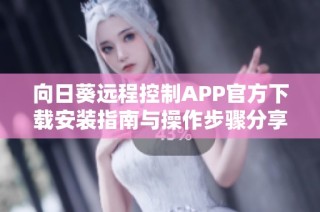 向日葵远程控制APP官方下载安装指南与操作步骤分享
