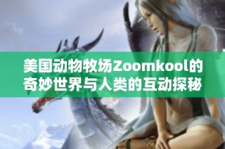 美国动物牧场Zoomkool的奇妙世界与人类的互动探秘