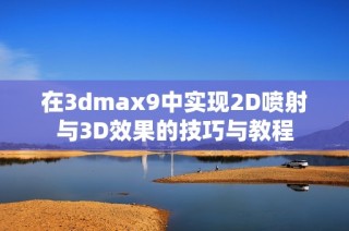 在3dmax9中实现2D喷射与3D效果的技巧与教程