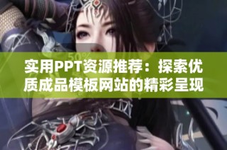 实用PPT资源推荐：探索优质成品模板网站的精彩呈现