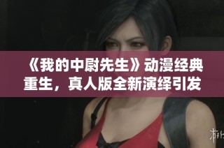 《我的中尉先生》动漫经典重生，真人版全新演绎引发期待