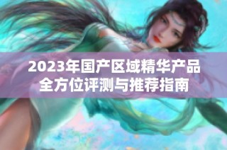 2023年国产区域精华产品全方位评测与推荐指南
