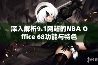 深入解析9.1网站的NBA Office 68功能与特色