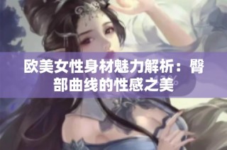 欧美女性身材魅力解析：臀部曲线的性感之美