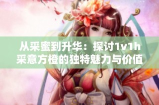 从采蜜到升华：探讨1v1h采意方橙的独特魅力与价值