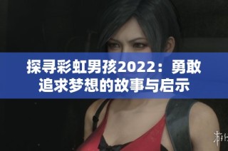 探寻彩虹男孩2022：勇敢追求梦想的故事与启示
