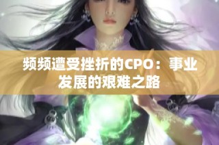 频频遭受挫折的CPO：事业发展的艰难之路