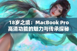 18岁之境：MacBook Pro高清功能的魅力与传承探秘