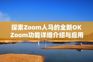 探索Zoom人马的全新OKZoom功能详细介绍与应用指南