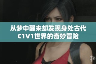 从梦中醒来却发现身处古代C1V1世界的奇妙冒险