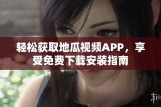 轻松获取地瓜视频APP，享受免费下载安装指南